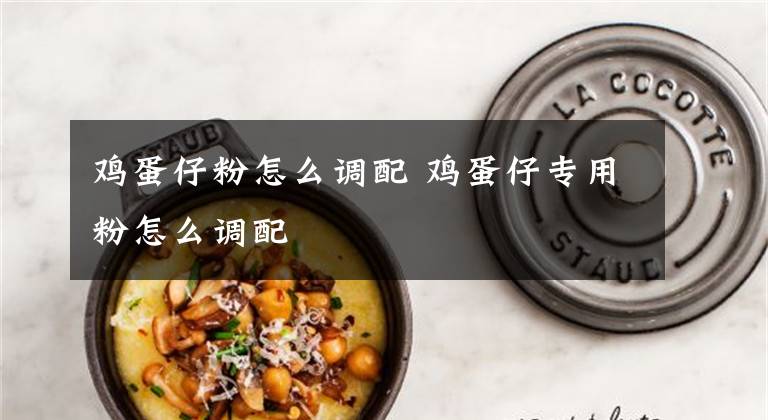 鸡蛋仔粉怎么调配 鸡蛋仔专用粉怎么调配文章配图