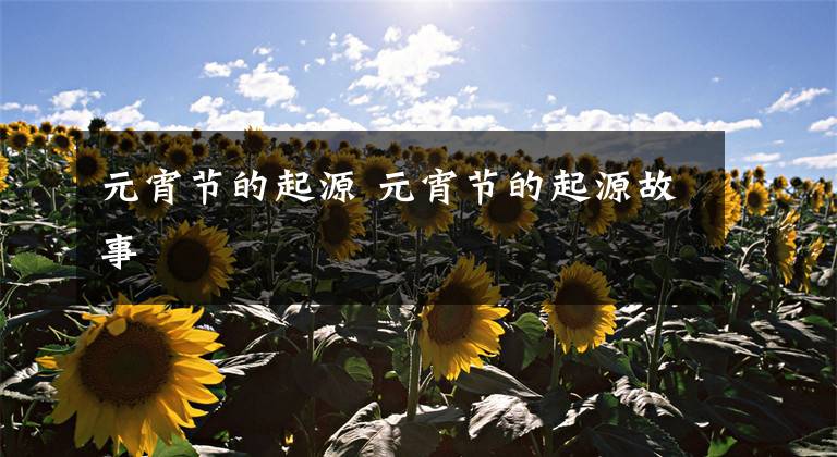 元宵节的起源 元宵节的起源故事文章配图