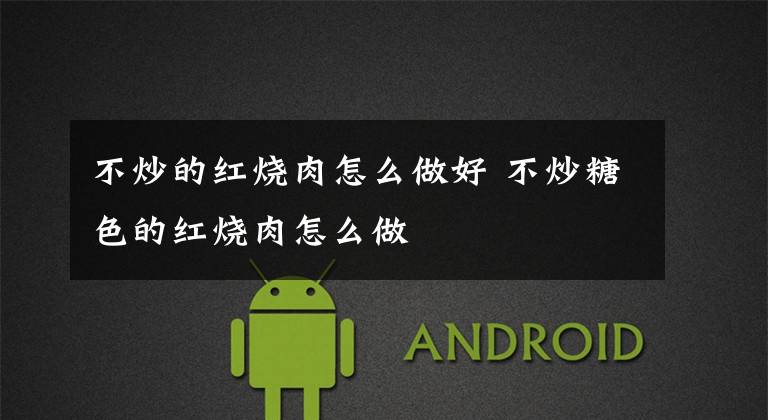 不炒的红烧肉怎么做好 不炒糖色的红烧肉怎么做文章配图