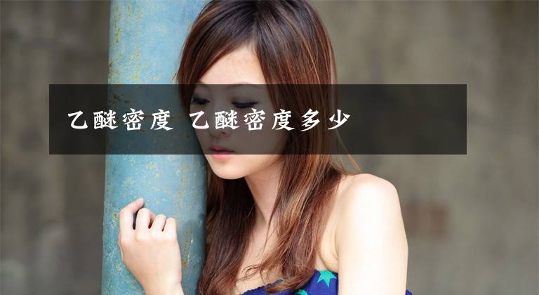 乙醚密度 乙醚密度多少文章配图