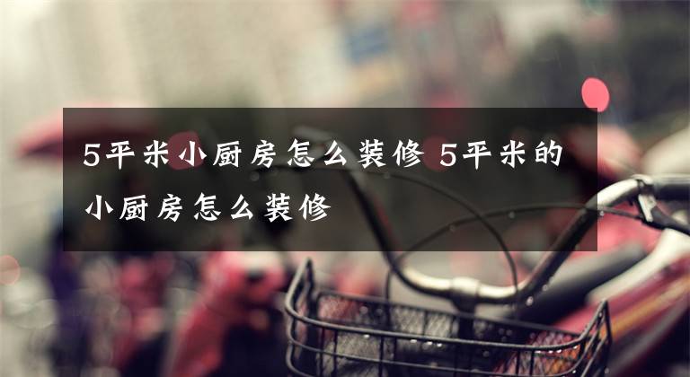 5平米小厨房怎么装修 5平米的小厨房怎么装修