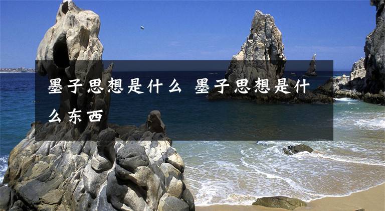 墨子思想是什么 墨子思想是什么东西文章配图