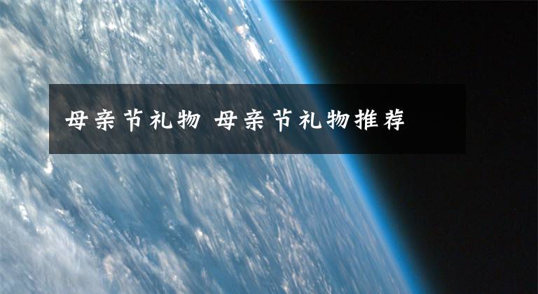 母亲节礼物 母亲节礼物推荐文章配图