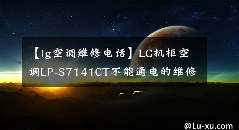 【lg空调维修电话】LG机柜空调LP-S7141CT不能通电的维修文章配图