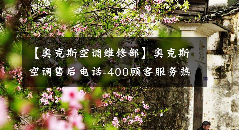 【奥克斯空调维修部】奥克斯空调售后电话-400顾客服务热线预订