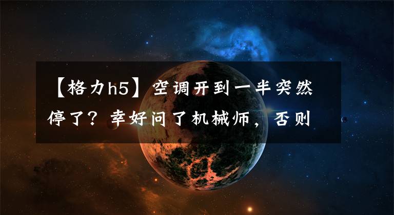 【格力h5】空调开到一半突然停了？幸好问了机械师，否则太丢人了文章配图