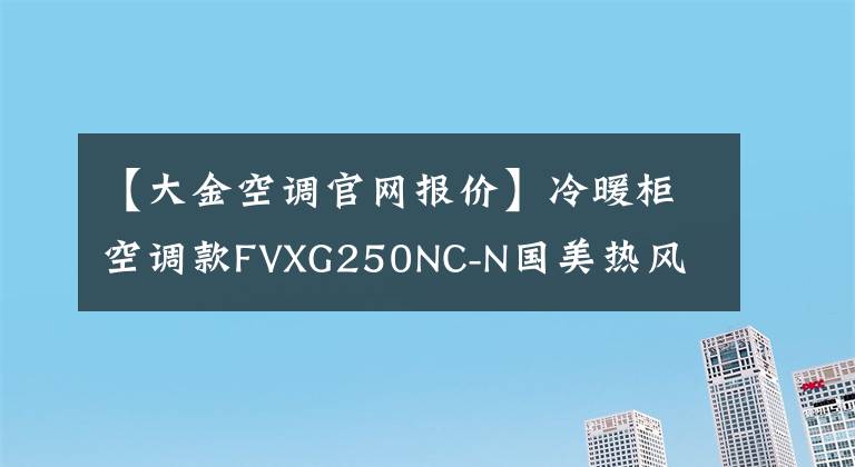 【大金空调官网报价】冷暖柜空调款FVXG250NC-N国美热风