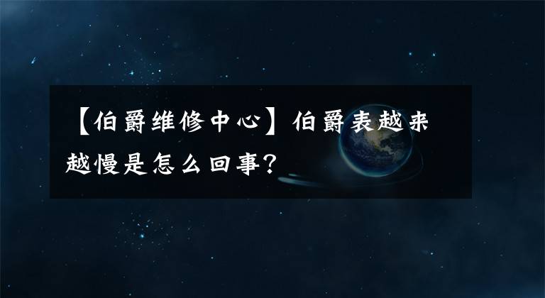 【伯爵维修中心】伯爵表越来越慢是怎么回事？