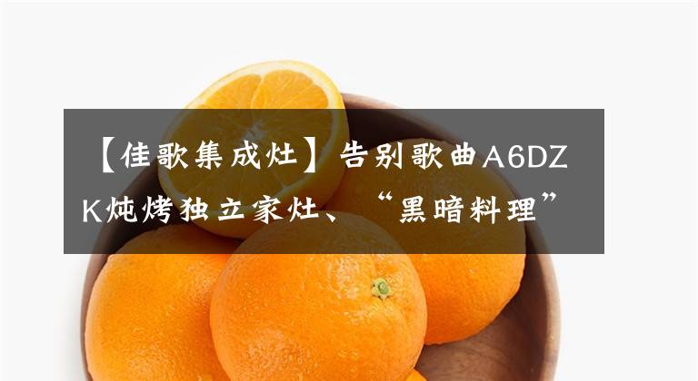 【佳歌集成灶】告别歌曲A6DZK炖烤独立家灶、“黑暗料理”，可以更好地理解生活。文章配图
