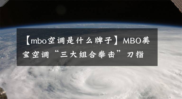 【mbo空调是什么牌子】MBO美宝空调“三大组合拳击”刀指的是“业界8强”