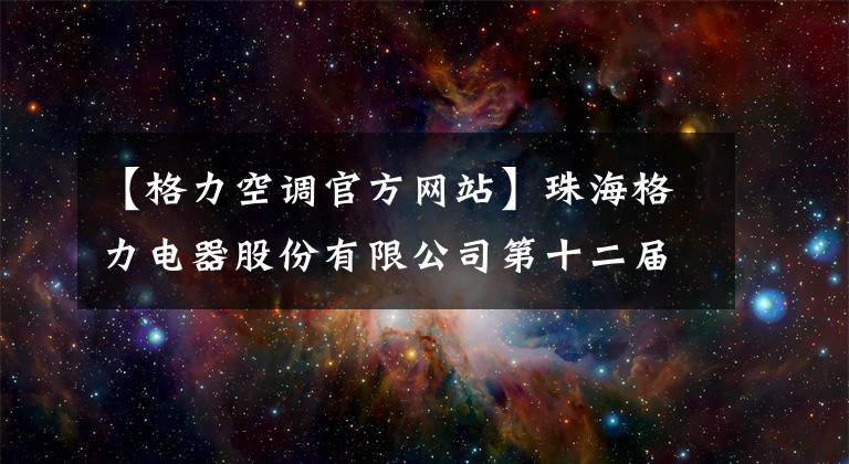 【格力空调官方网站】珠海格力电器股份有限公司第十二届董事会第五次会议决议公告