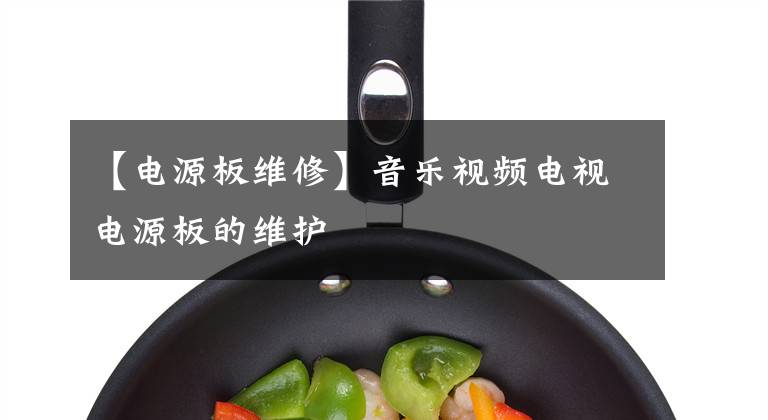 【电源板维修】音乐视频电视电源板的维护文章配图