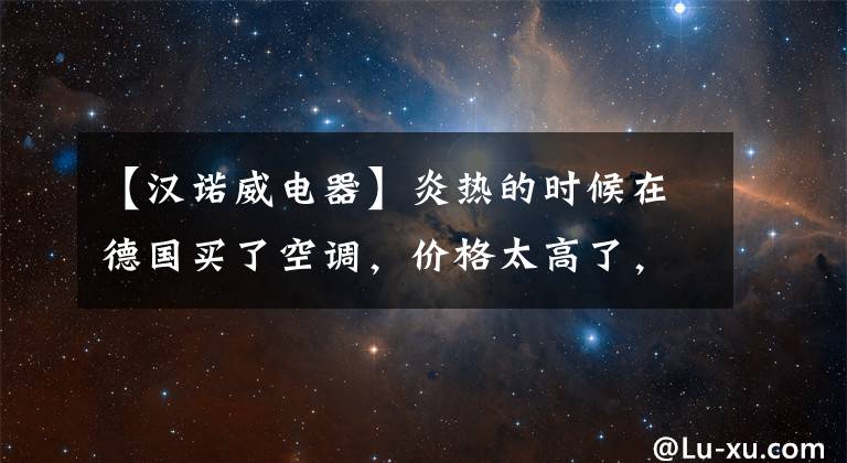 【汉诺威电器】炎热的时候在德国买了空调，价格太高了，真可怕。安装要等一个月。