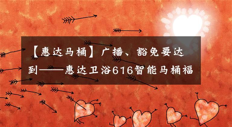 【惠达马桶】广播、豁免要达到——惠达卫浴616智能马桶福利专场