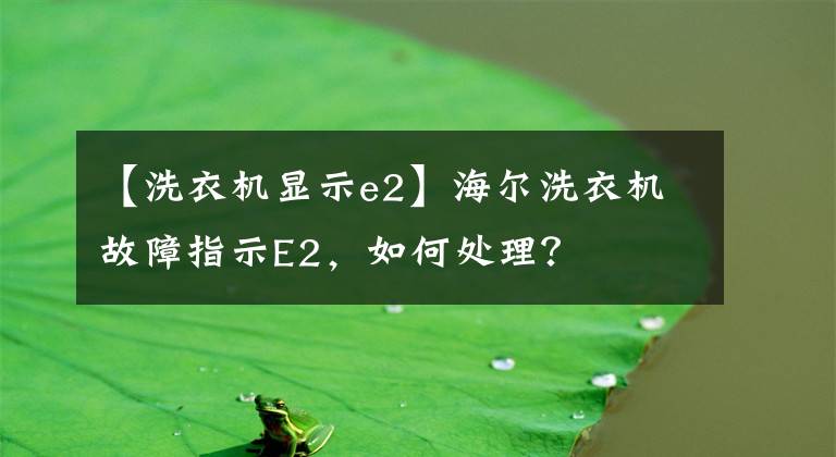 【洗衣机显示e2】海尔洗衣机故障指示E2，如何处理？