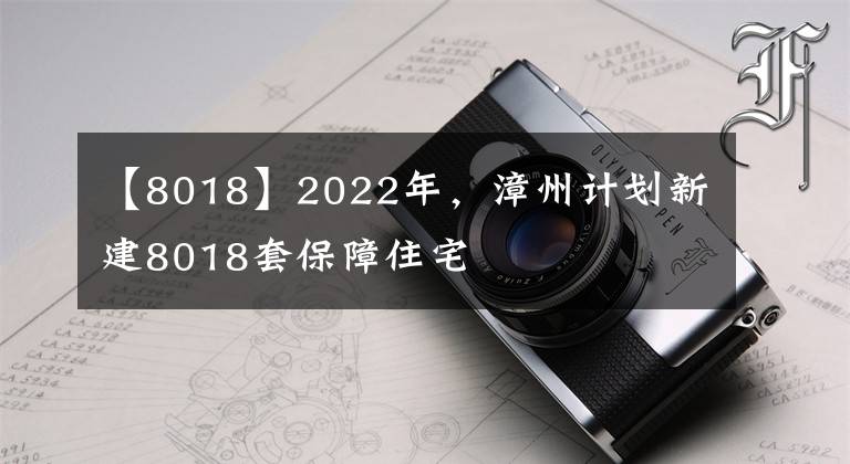 【8018】2022年，漳州计划新建8018套保障住宅