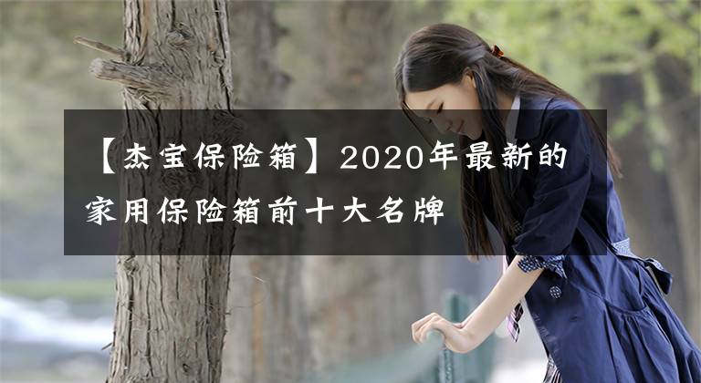 【杰宝保险箱】2020年最新的家用保险箱前十大名牌