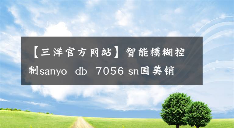 【三洋官方网站】智能模糊控制sanyo  db  7056 sn国美销售966韩元