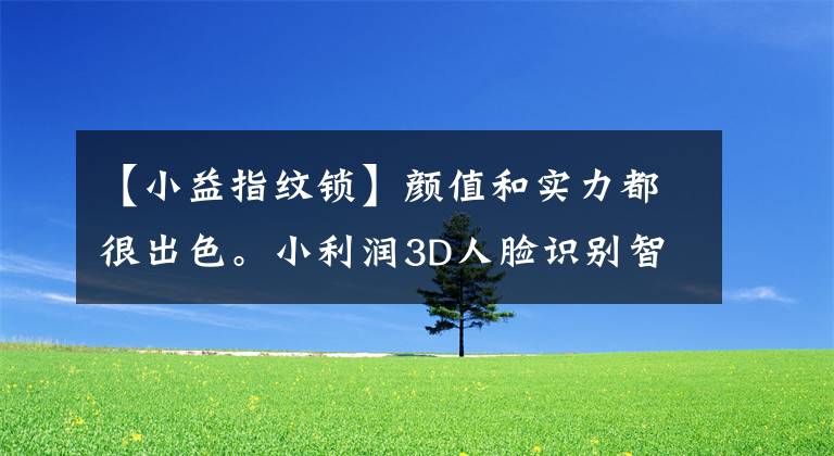 【小益指纹锁】颜值和实力都很出色。小利润3D人脸识别智能门锁X7即将上市。文章配图