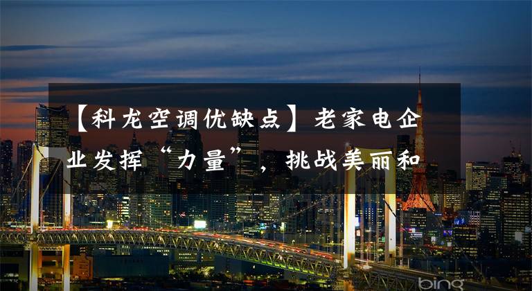 【科龙空调优缺点】老家电企业发挥“力量”，挑战美丽和格力，推出了性价比高的新风空调。文章配图