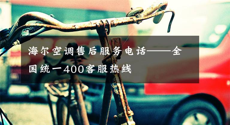 海尔空调售后服务电话——全国统一400客服热线文章配图