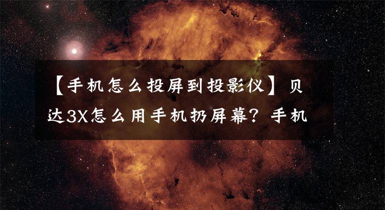 【手机怎么投屏到投影仪】贝达3X怎么用手机扔屏幕？手机能投影到屏幕上吗？文章配图