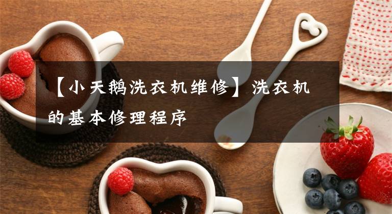【小天鹅洗衣机维修】洗衣机的基本修理程序