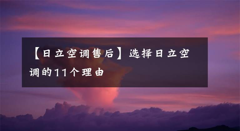 【日立空调售后】选择日立空调的11个理由