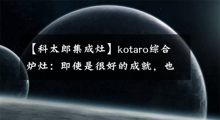 【科太郎集成灶】kotaro综合炉灶：即使是很好的成就，也很有成果