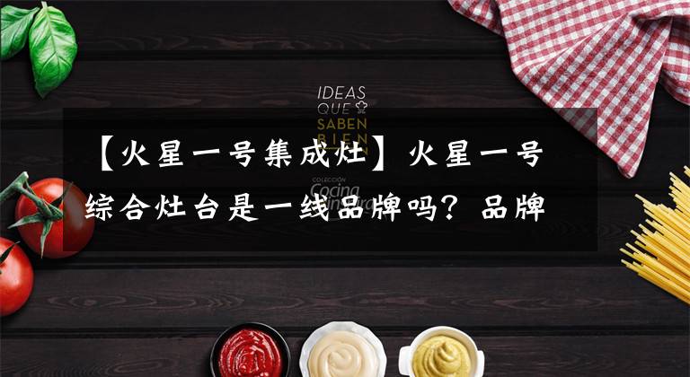 【火星一号集成灶】火星一号综合灶台是一线品牌吗？品牌实力雄厚，拥有多项专利，是大牌文章配图