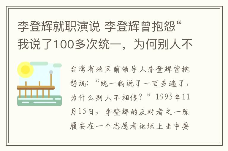 李登辉就职演说 李登辉曾抱怨“我说了100多次统一，为何别人不信？”他一语刺中要害