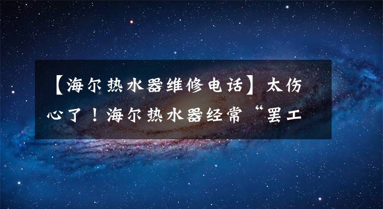 【海尔热水器维修电话】太伤心了！海尔热水器经常“罢工”，维修多次难以治愈。