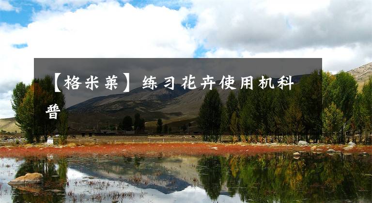 【格米莱】练习花卉使用机科普文章配图
