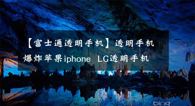 【富士通透明手机】透明手机爆炸苹果iphone  LG透明手机GD900