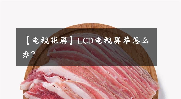 【电视花屏】LCD电视屏幕怎么办？