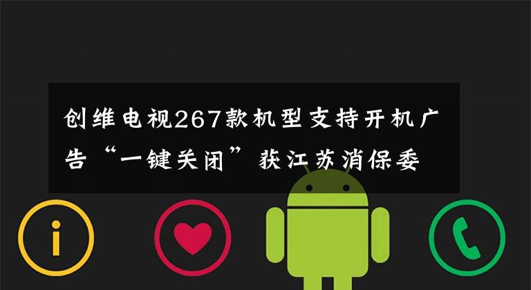 创维电视267款机型支持开机广告“一键关闭”获江苏消保委认可文章配图