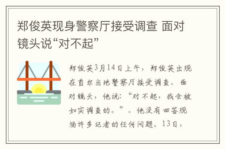 郑俊英现身警察厅接受调查 面对镜头说“对不起”