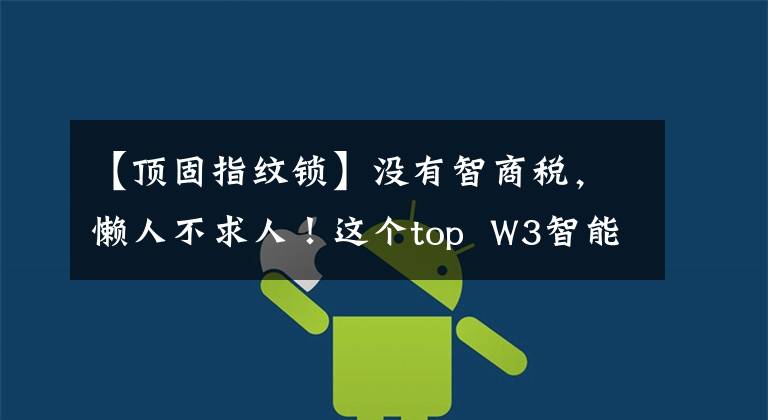 【顶固指纹锁】没有智商税，懒人不求人！这个top  W3智能锁太好了。文章配图