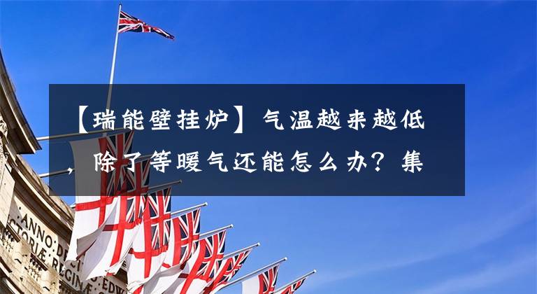 【瑞能壁挂炉】气温越来越低，除了等暖气还能怎么办？集中供暖也可以安装壁挂炉的双系统供暖已经实现。