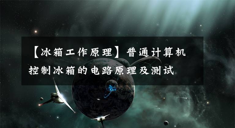 【冰箱工作原理】普通计算机控制冰箱的电路原理及测试