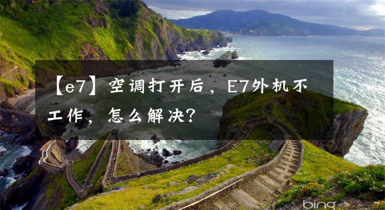 【e7】空调打开后，E7外机不工作，怎么解决？文章配图