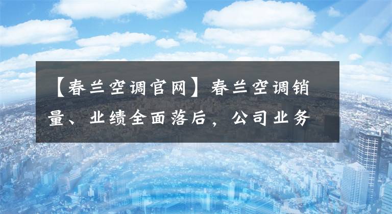 【春兰空调官网】春兰空调销量、业绩全面落后，公司业务被迫转向二三线市场