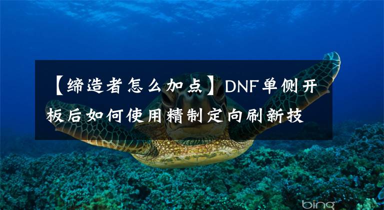 【缔造者怎么加点】DNF单侧开板后如何使用精制定向刷新技术的研究。