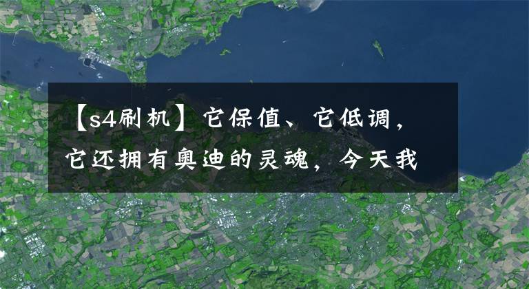 【s4刷机】它保值、它低调，它还拥有奥迪的灵魂，今天我们聊聊奥迪S4！