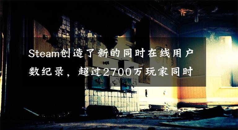 Steam创造了新的同时在线用户数纪录，超过2700万玩家同时在线