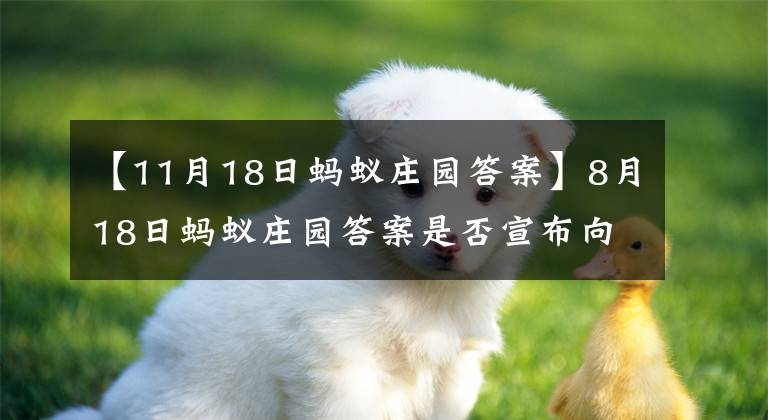 【11月18日蚂蚁庄园答案】8月18日蚂蚁庄园答案是否宣布向日葵将继续沿着太阳的方向转？