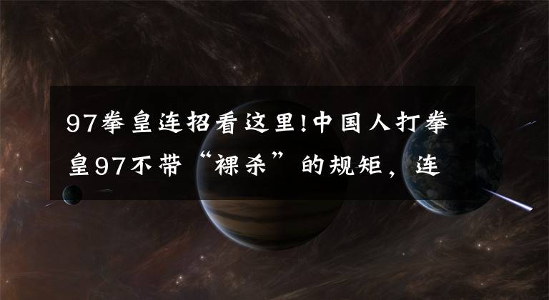 97拳皇连招看这里!中国人打拳皇97不带“裸杀”的规矩，连日本人都知道了