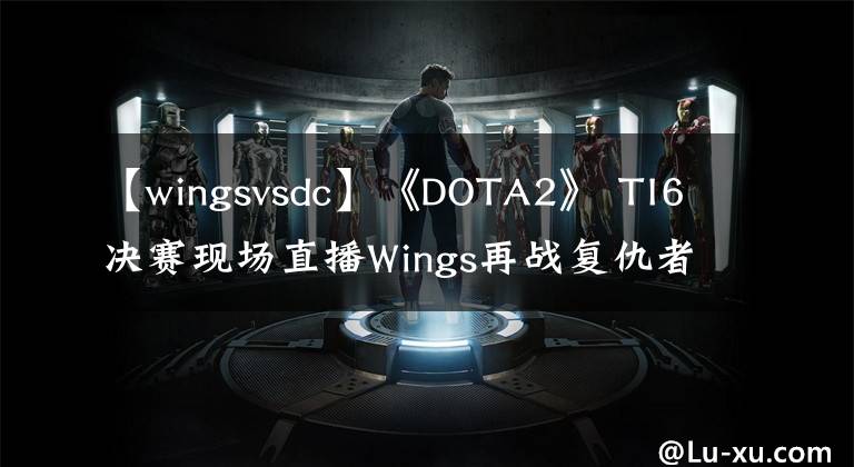 【wingsvsdc】《DOTA2》 TI6决赛现场直播Wings再战复仇者DC