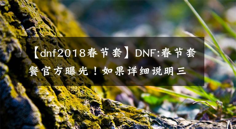 【dnf2018春节套】DNF:春节套餐官方曝光！如果详细说明三大提升点，平民也可以获得至尊称号