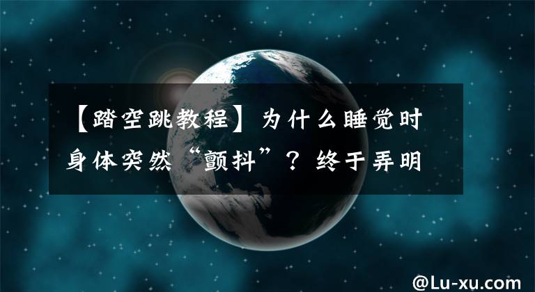 【踏空跳教程】为什么睡觉时身体突然“颤抖”？终于弄明白了